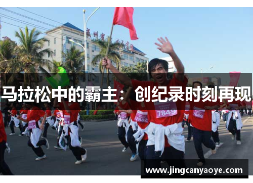 马拉松中的霸主：创纪录时刻再现