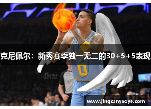 克尼佩尔：新秀赛季独一无二的30+5+5表现